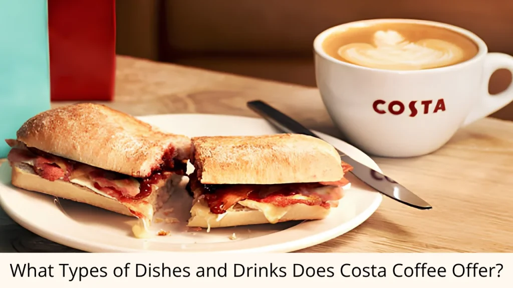What Types of Dishes and Drinks Does Costa Coffee Offer?